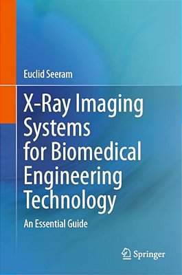 X-Ray Imaging Systems For Biomedical Engineering Technology: An Essential Guide-..