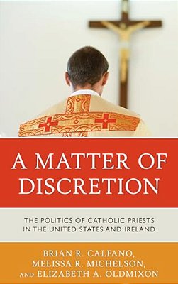 Matter Of Discretion: The Politics Of Catholic Priests In The United States And Ireland-..
