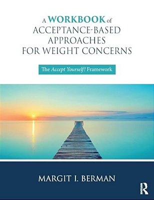 A Workbook Of Acceptance-Based Approaches For Weight Concerns: The Accept Yourself! Framework-..