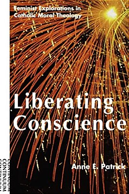 Liberating Conscience: Feminist Explorations In Catholic Moral Theology-..