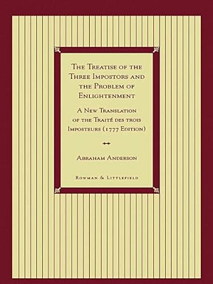 Treatise Of The Three Impostors And The Problem Of Enlightenment: A New Translation Of The Traite Des Trois Imposteurs With Three Essays In Commentary-..