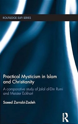 Practical Mysticism In Islam And Christianity: A Comparative Study Of Jalal Al-Din Rumi And Meister Eckhart-..