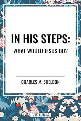 In His Steps: What Would Jesus Do?-..