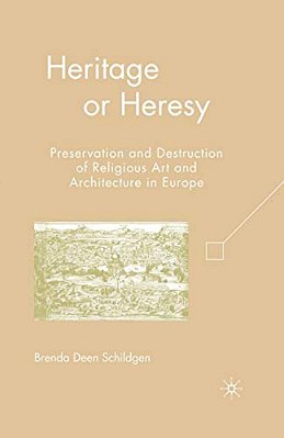 Heritage Or Heresy: Preservation And Destruction Of Religious Art And Architecture In Europe-..