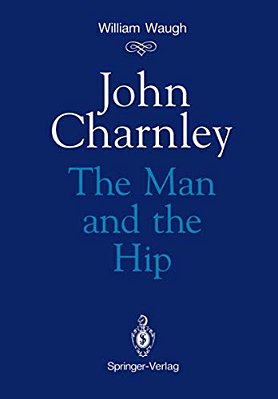 John Charnley: The Man And The Hip-..