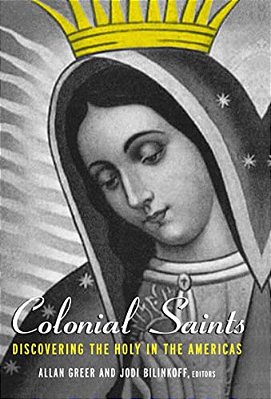 Colonial Saints: Discovering The Holy In The Americas, 1500-1800-..