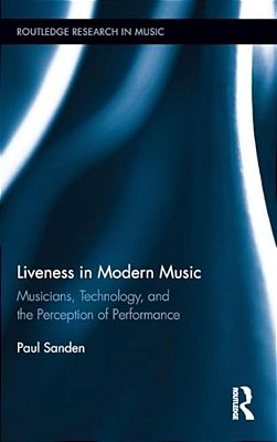 Liveness In Modern Music: Musicians, Technology, And The Perception Of Performance-..
