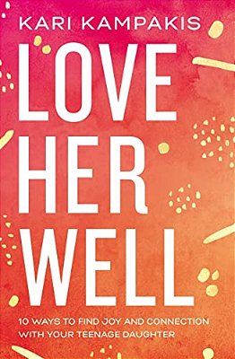 Love Her Well: 10 Ways To Find Joy And Connection With Your Teenage Daughter-..