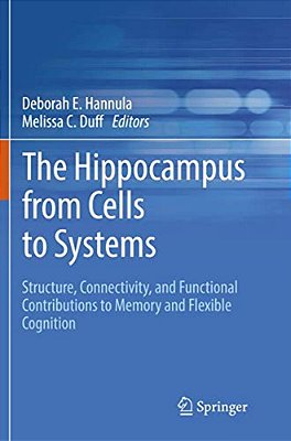 The Hippocampus From Cells To Systems: Structure, Connectivity, And Functional Contributions To Memory And Flexible Cognition-..