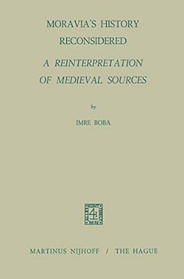 Moravia's History Reconsidered A Reinterpretation Of Medieval Sources: A Reinterpretation Of Medieval Sources-..
