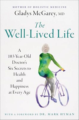 The Well-Lived Life: A 103-Year-old Doctor's Six Secrets To Health And Happiness At Every Age-..