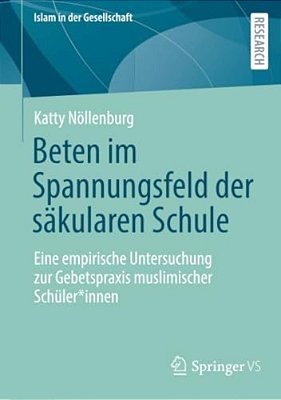 Beten Im Spannungsfeld Der Säkularen Schule: Eine Empirische Untersuchung Zur Gebetspraxis Muslimischer Schüler*innen-..