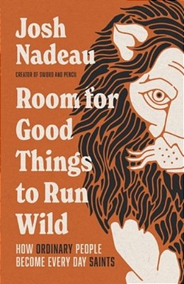 Room For Good Things To Run Wild: How Ordinary People Become Every Day Saints-..