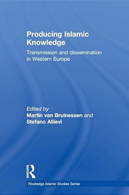 Producing Islamic Knowledge: Transmission And Dissemination In Western Europe-..