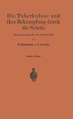 Die Tuberkulose Und Ihre Bekämpfung Durch Die Schule: Eine Anweisung Für Die Lehrerschaft-..