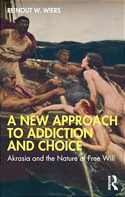 A New Approach To Addiction And Choice: Akrasia And The Nature Of Free Will-..