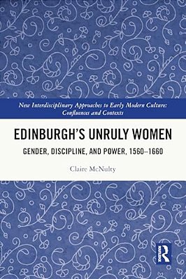 Edinburgh's Unruly Women: Gender, Discipline, And Power, 1560-1660-..