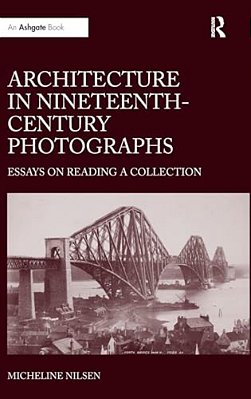 Architecture In Nineteenth-Century Photographs: Essays On Reading A Collection-..
