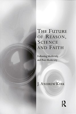 The Future Of Reason, Science And Faith: Following Modernity And Post-Modernity-..