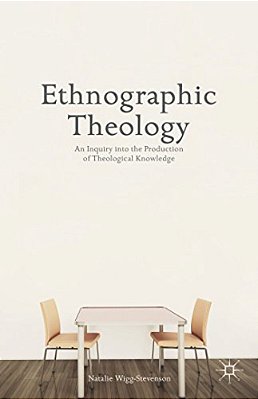 Ethnographic Theology: An Inquiry Into The Production Of Theological Knowledge-..