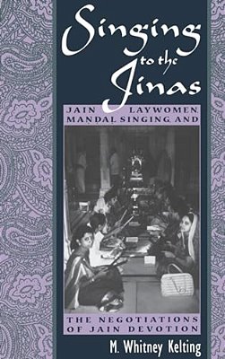 Singing To The Jinas: Jain Laywomen, Mandal Singing, And The Negotiations Of Jain Devotion-..