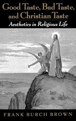 Good Taste, Bad Taste, And Christian Taste: Aesthetics In Religious Life-..