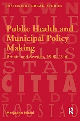 Public Health And Municipal Policy Making: Britain And Sweden, 1900 1940-..