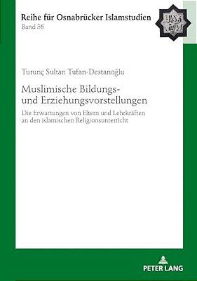Muslimische Bildungs- Und Erziehungsvorstellungen: Die Erwartungen Von Eltern Und Lehrkraeften An Den Islamischen Religionsunterricht-..