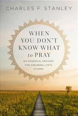 When You Don't Know What To Pray: 100 Essential Prayers For Enduring Life's Storms-..