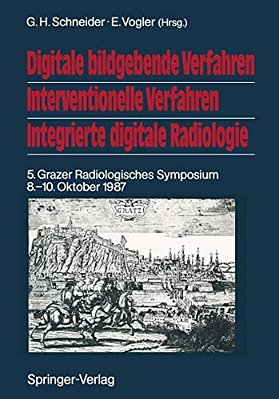Digitale Bildgebende Verfahren Interventionelle Verfahren Integrierte Digitale Radiologie: 5. Grazer Radiologisches Symposium 8.-10. Oktober 1987-..