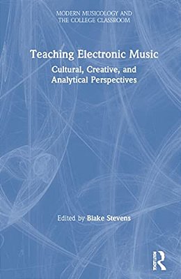 Teaching Electronic Music: Cultural, Creative, And Analytical Perspectives-..