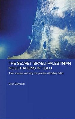 The Secret Israeli-Palestinian Negotiations In Oslo: Their Success And Why The Process Ultimately Failed-..
