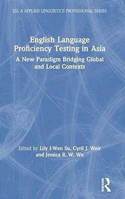 English Language Proficiency Testing In Asia: A New Paradigm Bridging Global And Local Contexts-..