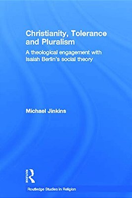 Christianity, Tolerance And Pluralism: A Theological Engagement With Isaiah Berlin's Social Theory-..
