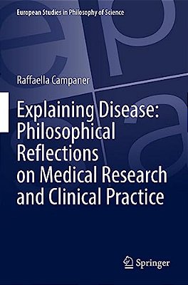 Explaining Disease: Philosophical Reflections On Medical Research And Clinical Practice-..