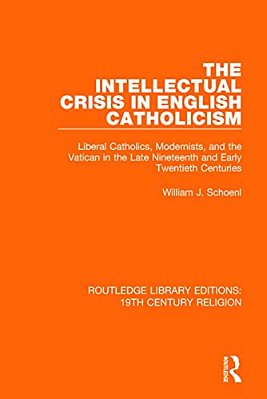 The Intellectual Crisis In English Catholicism: Liberal Catholics, Modernists, And The Vatican In The Late Nineteenth And Early Twentieth Centuries-..