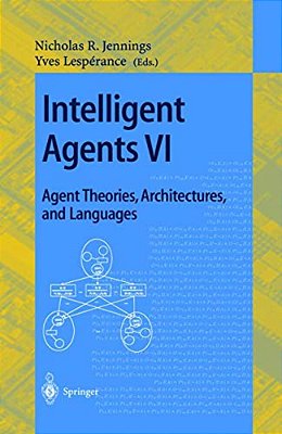 Intelligent Agents VI. Agent Theories, Architectures, And Languages: 6Th International Workshop, Atal'99 Orlando, Florida, USA, July 15-17, 1999 Proce-..