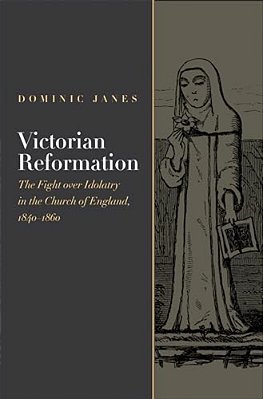 Victorian Reformation: The Fight Over Idolatry In The Church Of England, 1840-1860-..
