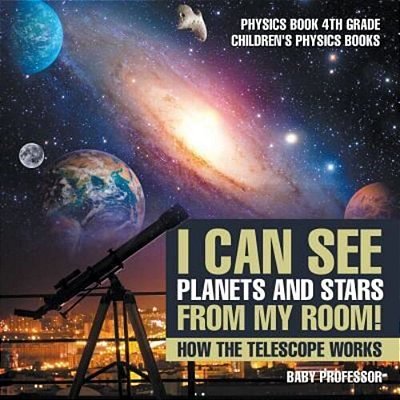 I Can See Planets And Stars From My Room! How The Telescope Works - Physics Book 4Th Grade Children's Physics Books-..