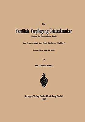 Die Familiale Verpflegung Geisteskranker: (System Der Irren-Colonie Gheel) Der Irren-Anstalt Der Stadt Berlin Zu Dalldorf In Den Jahren 1885 Bis 1893-..
