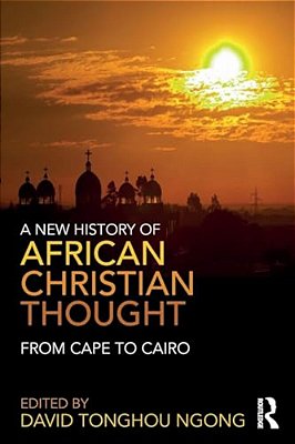 A New History Of African Christian Thought: From Cape To Cairo-..