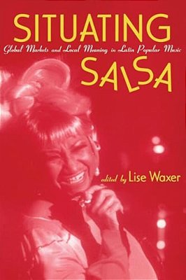 Situating Salsa: Global Markets And Local Meanings In Latin American Popular Music-..