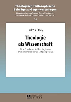 Theologie Als Wissenschaft: Eine Fundamentaltheologie Aus Phaenomenologischer Leitperspektive-..