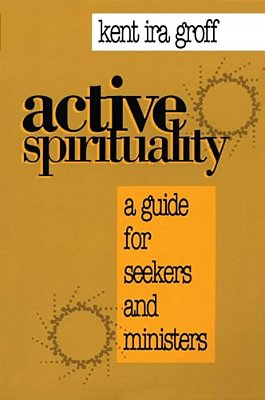 Active Spirituality: A Guide For Seekers And Ministers-..
