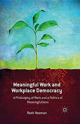 Meaningful Work And Workplace Democracy: A Philosophy Of Work And A Politics Of Meaningfulness-..