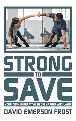 Strong To Save: Your Genx Imperative To Die Harder And Later-..