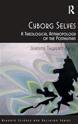 Cyborg Selves: A Theological Anthropology Of The Posthuman-..