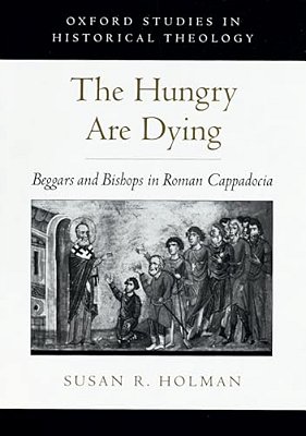 The Hungry Are Dying: Beggars And Bishops In Roman Cappadocia-..