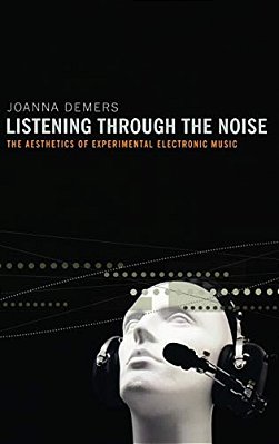 Listening Through The Noise: The Aesthetics Of Experimental Electronic Music The Aesthetics Of Experimental Electronic Music-..