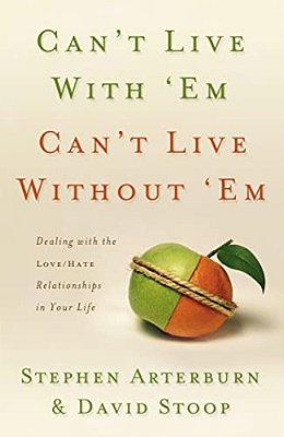 Can't Live With 'Em, Can't Live Without 'Em: Dealing With The Love/Hate Relationships In Your Life-..